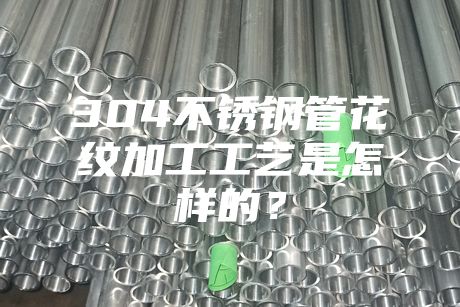 304不銹鋼管花紋加工工藝是怎樣的？